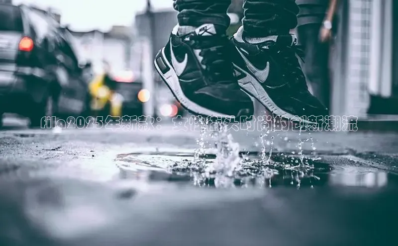 fila2025年新款：女性街头时尚的创新潮流