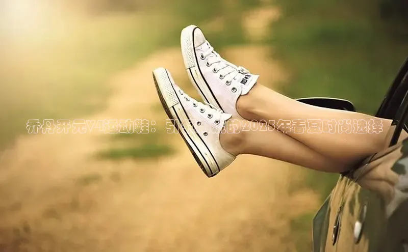 乔丹开元V4运动鞋：引领潮流的2025年春夏时尚选择